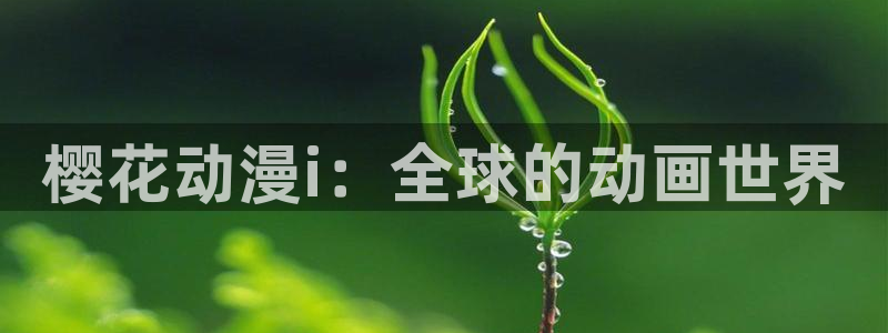 动漫风车动漫：樱花动漫i：全球的动画世界