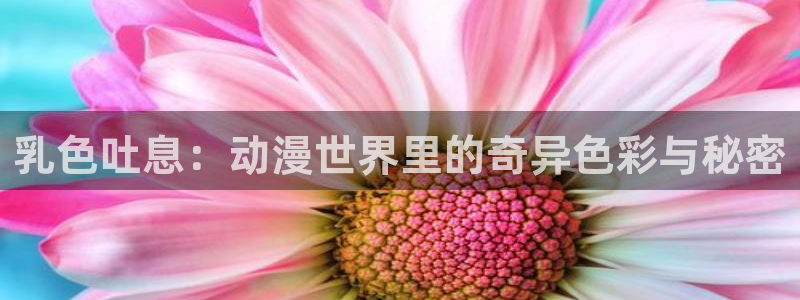 风车动漫在线高清免费观看：乳色吐息：动漫世界里的奇异色彩与秘密