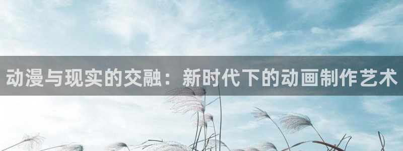 风车动漫dm530手机版专：动漫与现实的交融：新时代下的动画制作艺术